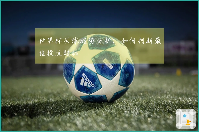 世界杯买球趋势分析：如何判断最佳投注时机