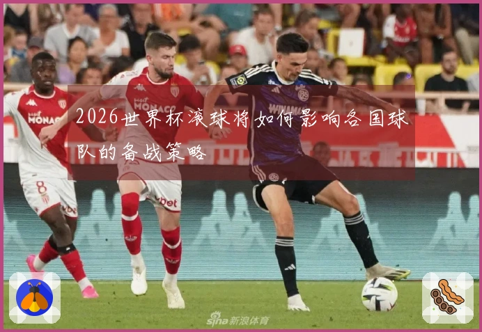 2026世界杯滚球将如何影响各国球队的备战策略