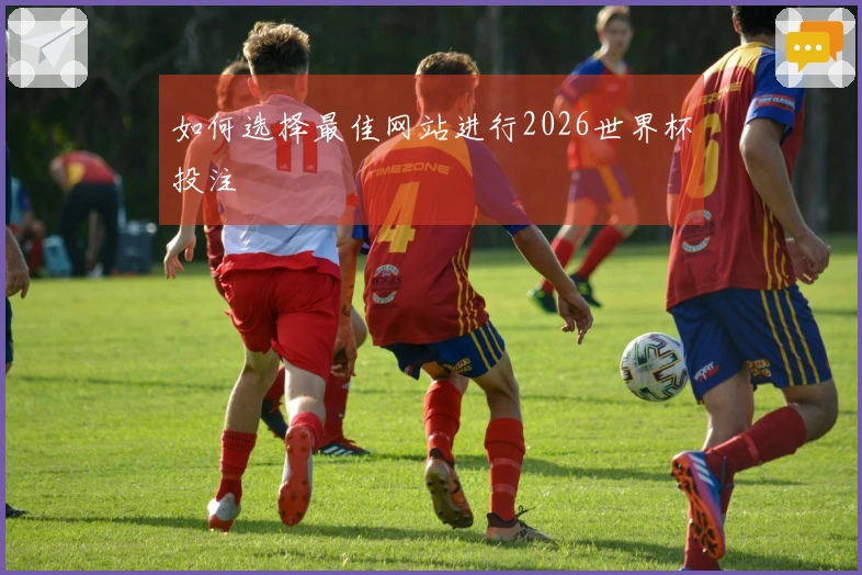 如何选择最佳网站进行2026世界杯投注