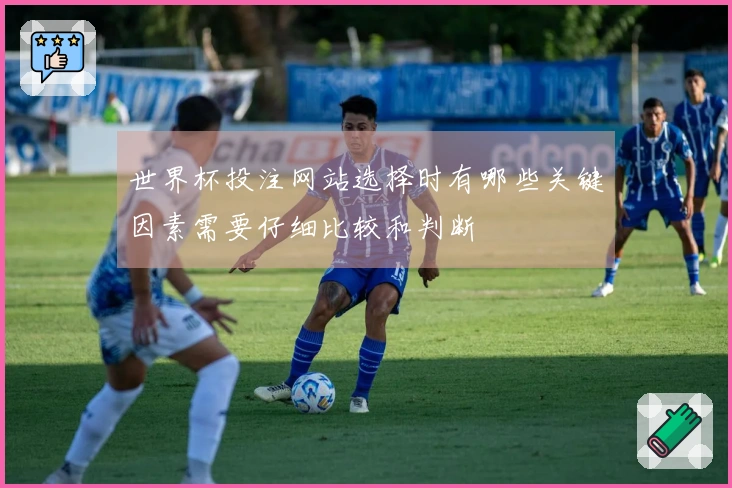 世界杯投注网站选择时有哪些关键因素需要仔细比较和判断