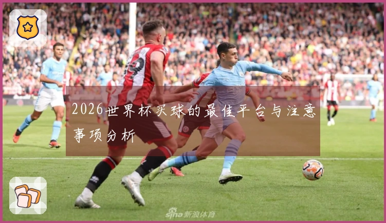 2026世界杯买球的最佳平台与注意事项分析