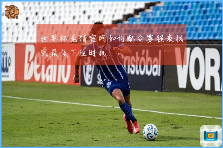世界杯竞猜官网如何配合赛程表找到最佳下注时机