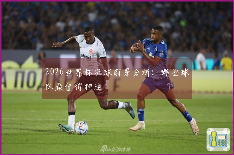2026世界杯买球前景分析：哪些球队最值得押注